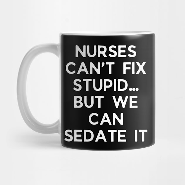 Nurses can’t fix stupid but we can sedate it by Word and Saying